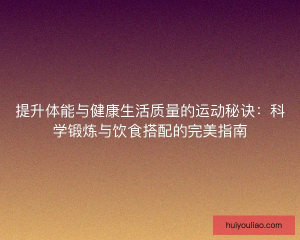 提升体能与健康生活质量的运动秘诀：科学锻炼与饮食搭配的完美指南