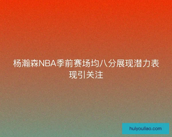 杨瀚森NBA季前赛场均八分展现潜力表现引关注