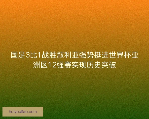 国足3比1战胜叙利亚强势挺进世界杯亚洲区12强赛实现历史突破